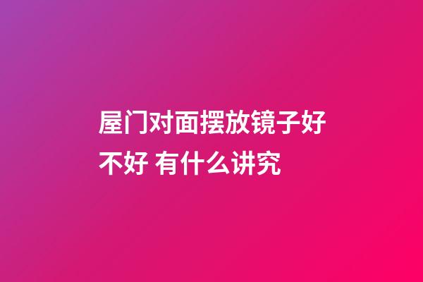 屋门对面摆放镜子好不好 有什么讲究